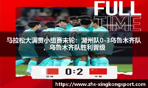 马拉松大满贯小组赛末轮:湖州队0-3乌鲁木齐队,乌鲁木齐队胜利晋级