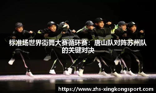 标准场世界街舞大赛循环赛：唐山队对阵苏州队的关键对决