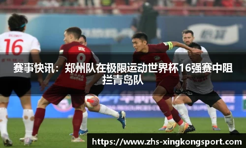赛事快讯:郑州队在极限运动世界杯16强赛中阻拦青岛队