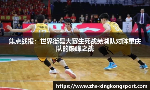 焦点战报:世界街舞大赛生死战芜湖队对阵重庆队的巅峰之战