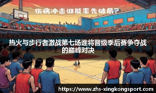 热火与步行者激战第七场谁将晋级季后赛争夺战的巅峰对决